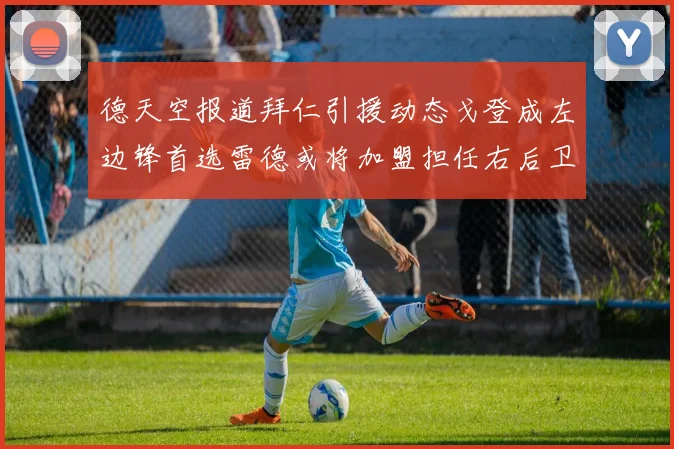 德天空报道拜仁引援动态戈登成左边锋首选雷德或将加盟担任右后卫