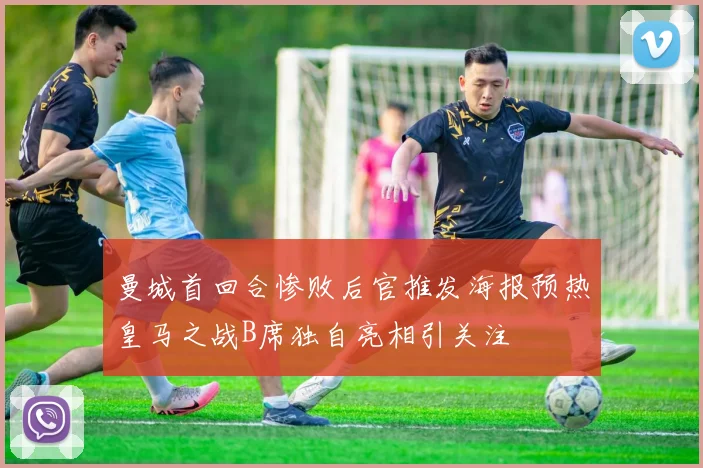 曼城首回合惨败后官推发海报预热皇马之战B席独自亮相引关注