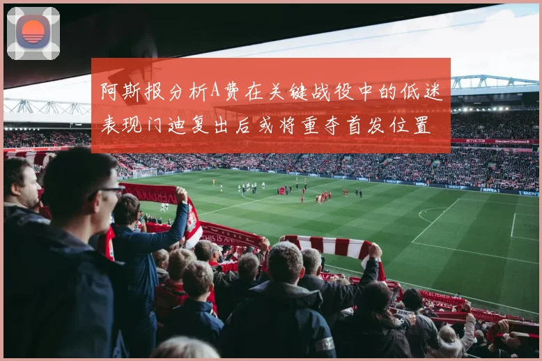 阿斯报分析A费在关键战役中的低迷表现门迪复出后或将重夺首发位置