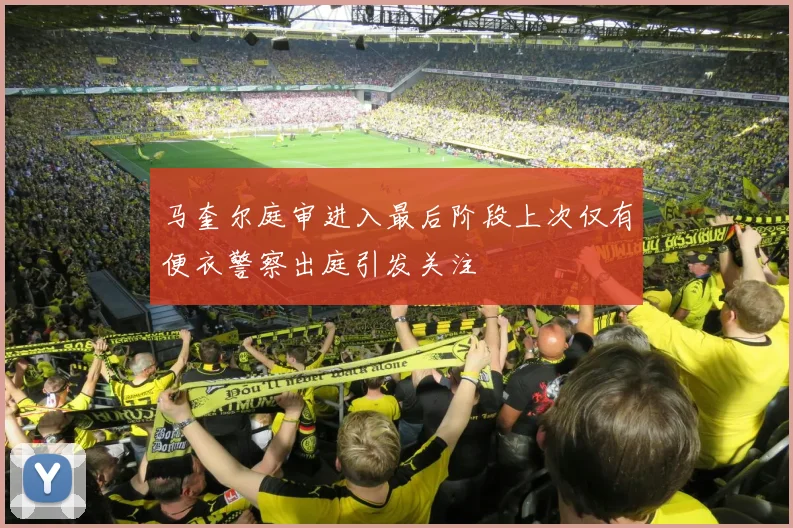 马奎尔庭审进入最后阶段上次仅有便衣警察出庭引发关注