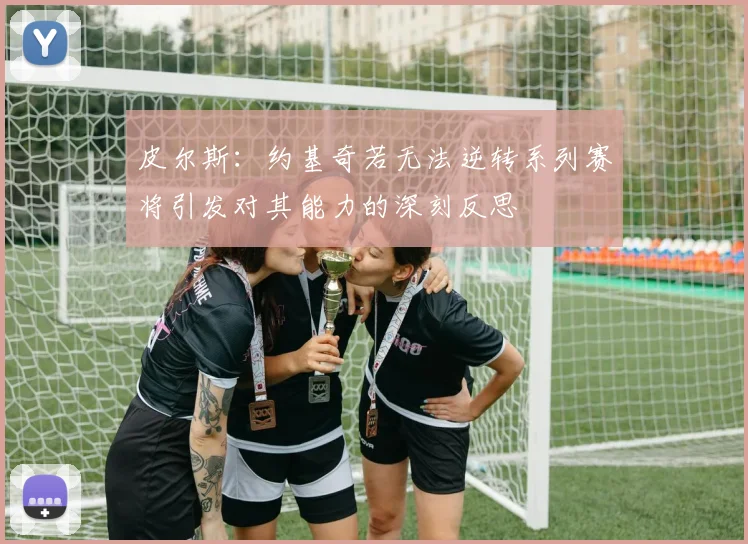 皮尔斯：约基奇若无法逆转系列赛将引发对其能力的深刻反思