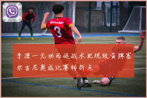 李源一无功而返战术犯规致黄牌塞尔吉尼奥成比赛转折点