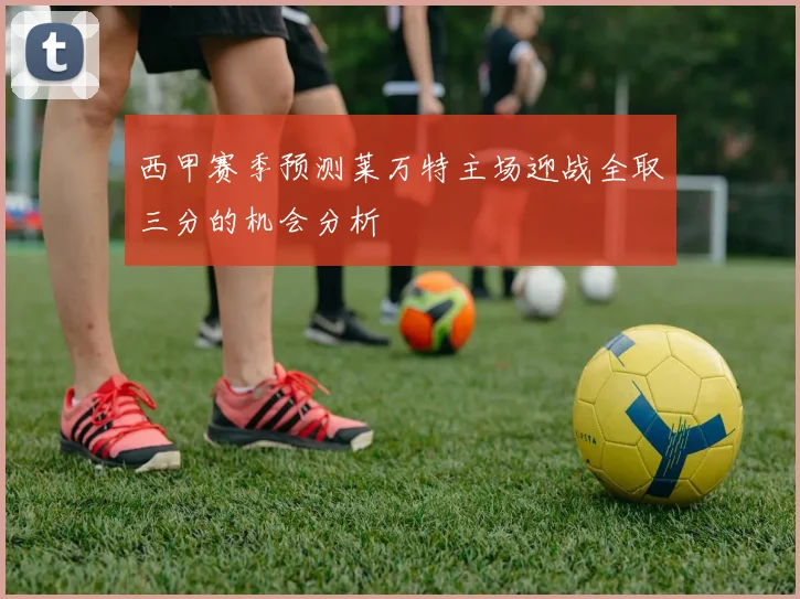 西甲赛季预测莱万特主场迎战全取三分的机会分析