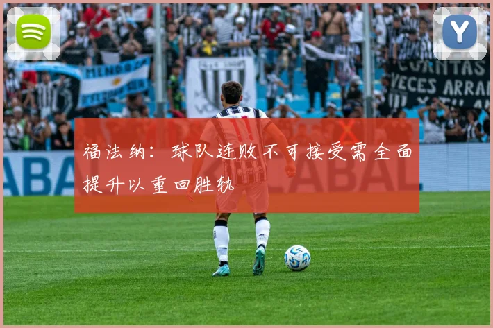 福法纳：球队连败不可接受需全面提升以重回胜轨