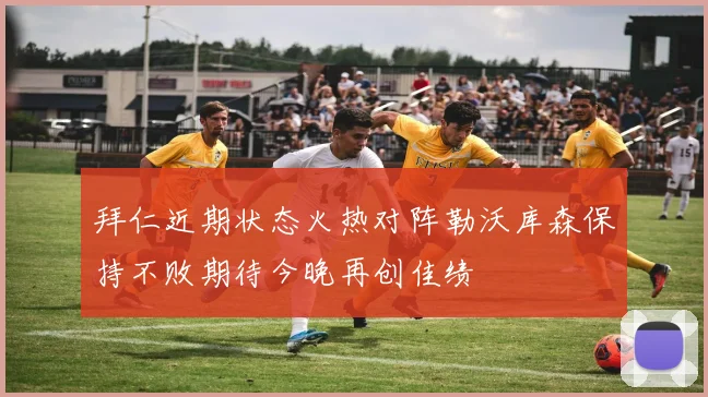 拜仁近期状态火热对阵勒沃库森保持不败期待今晚再创佳绩