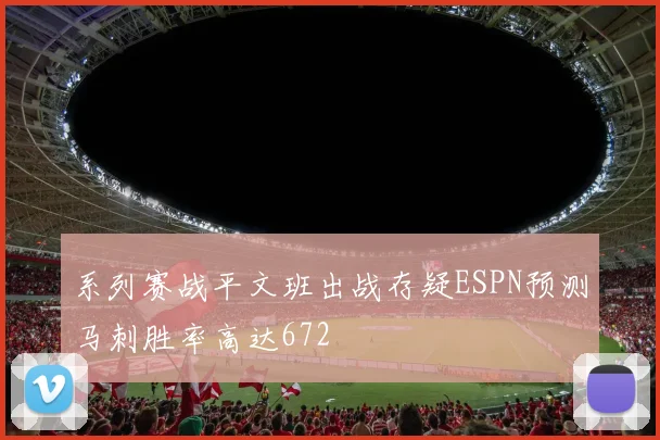 系列赛战平文班出战存疑ESPN预测马刺胜率高达672